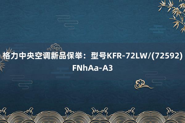 格力中央空调新品保举：型号KFR-72LW/(72592)FNhAa-A3